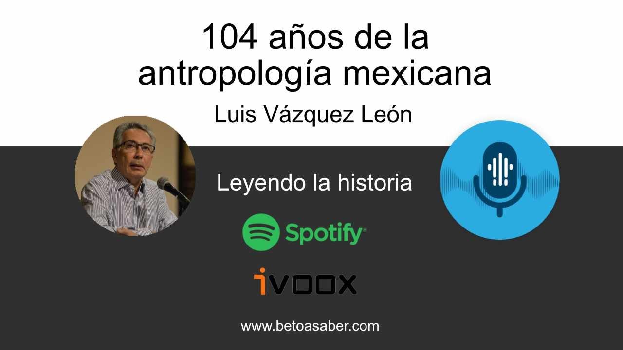 104 años de la antropología mexicana - Luis Vázquez